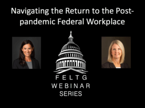 Webinar Series – Navigating the Return to the Post-pandemic Federal Workplace